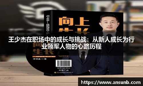 王少杰在职场中的成长与挑战：从新人成长为行业领军人物的心路历程