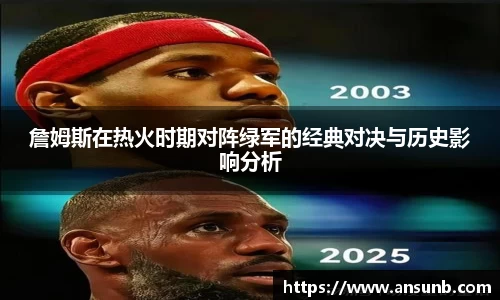 詹姆斯在热火时期对阵绿军的经典对决与历史影响分析