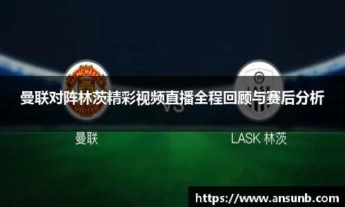 曼联对阵林茨精彩视频直播全程回顾与赛后分析