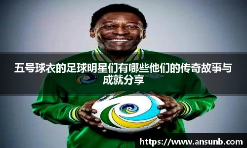 五号球衣的足球明星们有哪些他们的传奇故事与成就分享