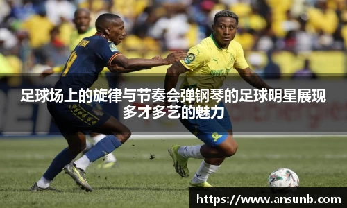 足球场上的旋律与节奏会弹钢琴的足球明星展现多才多艺的魅力