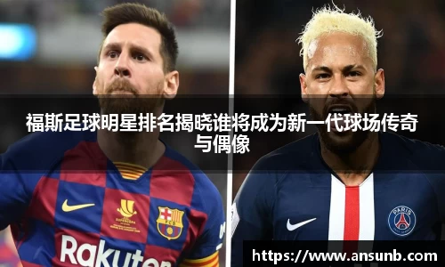 福斯足球明星排名揭晓谁将成为新一代球场传奇与偶像