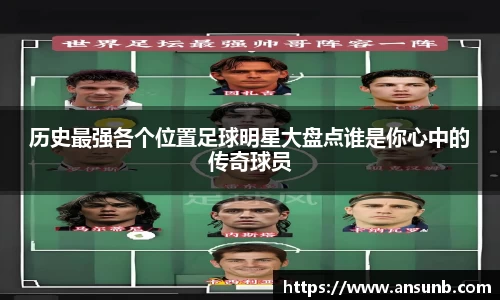 历史最强各个位置足球明星大盘点谁是你心中的传奇球员