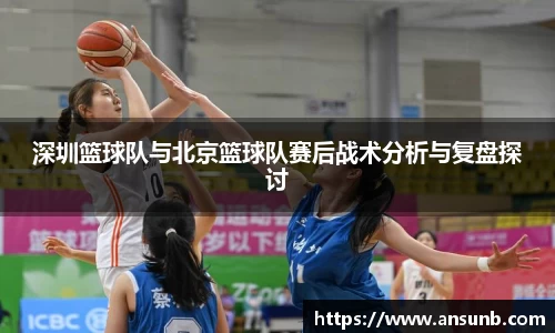 深圳篮球队与北京篮球队赛后战术分析与复盘探讨