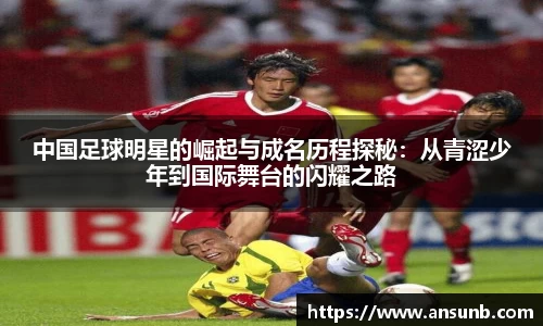 中国足球明星的崛起与成名历程探秘：从青涩少年到国际舞台的闪耀之路