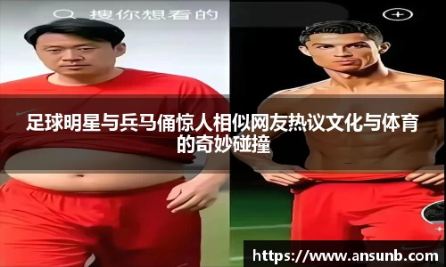 足球明星与兵马俑惊人相似网友热议文化与体育的奇妙碰撞